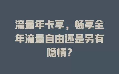 流量年卡享，畅享全年流量自由还是另有隐情？