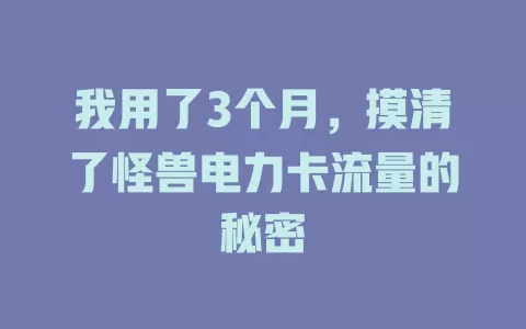 我用了3个月，摸清了怪兽电力卡流量的秘密