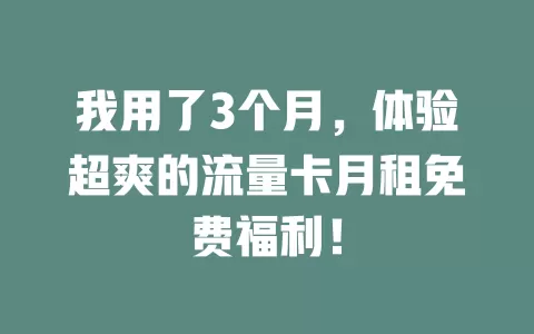 我用了3个月，体验超爽的流量卡月租免费福利！