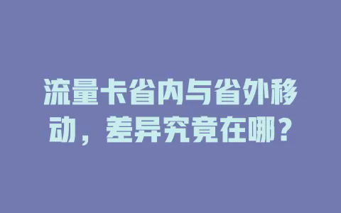 流量卡省内与省外移动，差异究竟在哪？