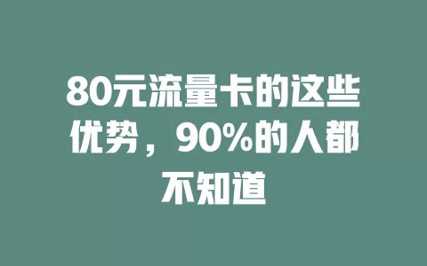 80元流量卡的这些优势，90%的人都不知道