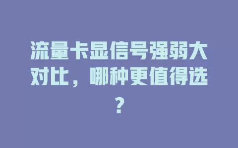流量卡显信号强弱大对比，哪种更值得选？