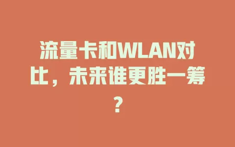 流量卡和WLAN对比，未来谁更胜一筹？