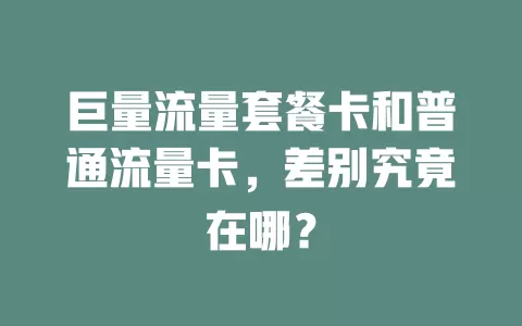巨量流量套餐卡和普通流量卡，差别究竟在哪？
