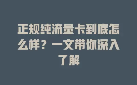 正规纯流量卡到底怎么样？一文带你深入了解