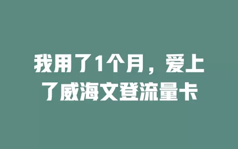 我用了1个月，爱上了威海文登流量卡