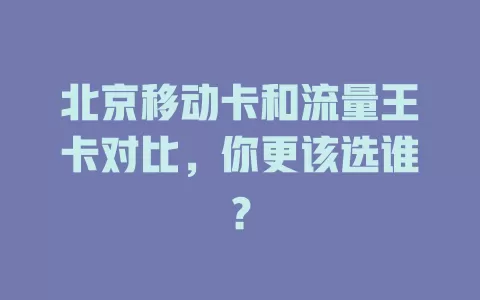北京移动卡和流量王卡对比，你更该选谁？