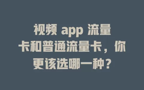 视频 app 流量卡和普通流量卡，你更该选哪一种？