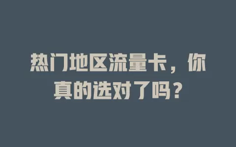 热门地区流量卡，你真的选对了吗？