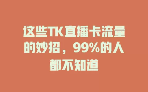 这些TK直播卡流量的妙招，99%的人都不知道