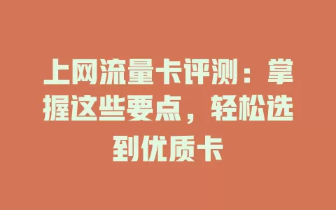 上网流量卡评测：掌握这些要点，轻松选到优质卡