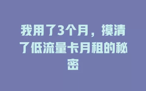 我用了3个月，摸清了低流量卡月租的秘密