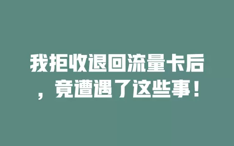 我拒收退回流量卡后，竟遭遇了这些事！