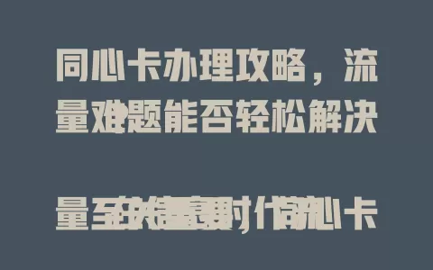 同心卡办理攻略，流量难题能否轻松解决？

在信息时代流量至关重要，同心卡备受关注。它流量稳定充足，能满足多样场景。办理时要注意信息准确，选合适套餐。掌握要点就能享受优质流量服务，开启精彩网络之旅。