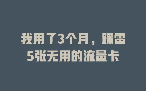 我用了3个月，踩雷5张无用的流量卡