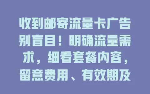 收到邮寄流量卡广告别盲目！明确流量需求，细看套餐内容，留意费用、有效期及运营商，谨慎选卡避麻烦