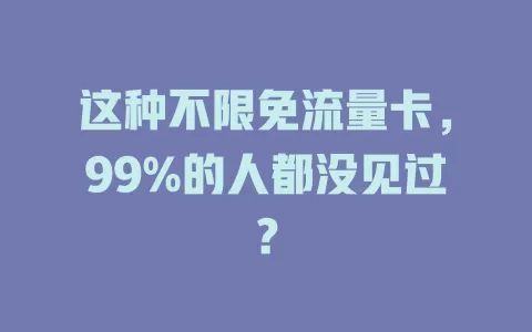 这种不限免流量卡，99%的人都没见过？