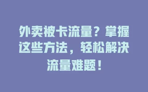 外卖被卡流量？掌握这些方法，轻松解决流量难题！