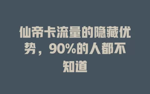 仙帝卡流量的隐藏优势，90%的人都不知道
