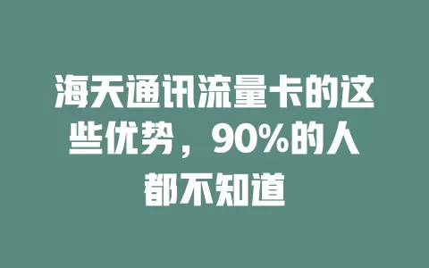 海天通讯流量卡的这些优势，90%的人都不知道