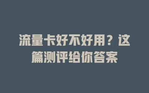 流量卡好不好用？这篇测评给你答案