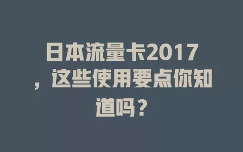 日本流量卡2017，这些使用要点你知道吗？