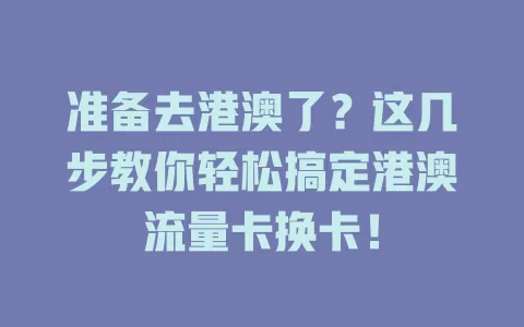 准备去港澳了？这几步教你轻松搞定港澳流量卡换卡！