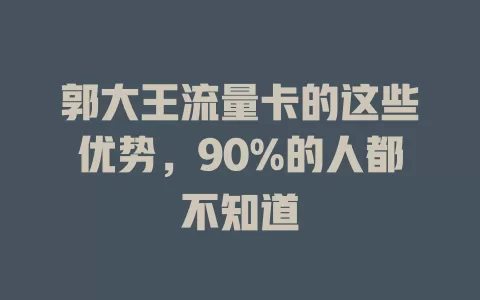郭大王流量卡的这些优势，90%的人都不知道