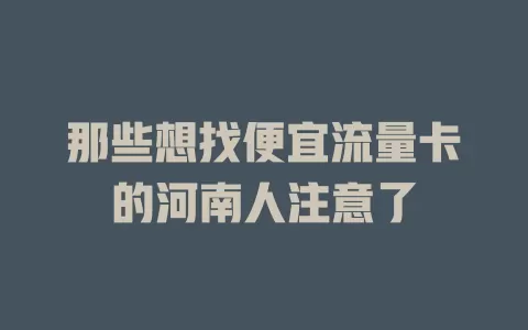 那些想找便宜流量卡的河南人注意了