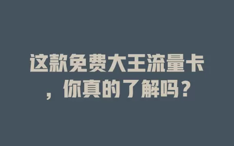 这款免费大王流量卡，你真的了解吗？