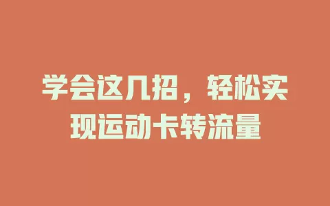 学会这几招，轻松实现运动卡转流量