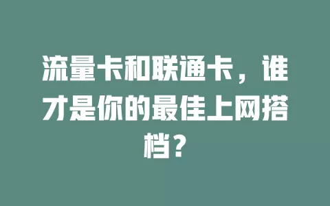 流量卡和联通卡，谁才是你的最佳上网搭档？
