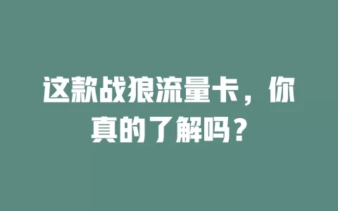 这款战狼流量卡，你真的了解吗？