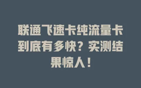 联通飞速卡纯流量卡到底有多快？实测结果惊人！