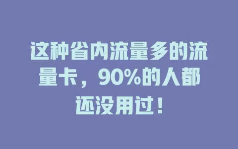 这种省内流量多的流量卡，90%的人都还没用过！