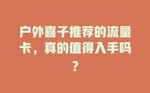户外喜子推荐的流量卡，真的值得入手吗？