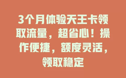 3个月体验天王卡领取流量，超省心！操作便捷，额度灵活，领取稳定