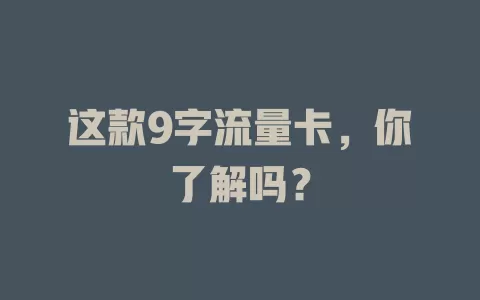 这款9字流量卡，你了解吗？