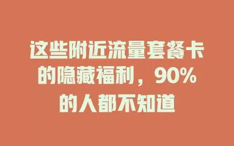 这些附近流量套餐卡的隐藏福利，90%的人都不知道