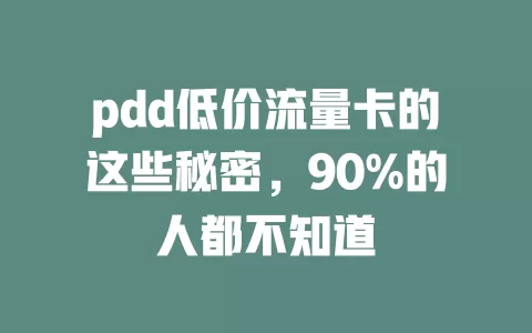 pdd低价流量卡的这些秘密，90%的人都不知道