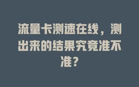 流量卡测速在线，测出来的结果究竟准不准？