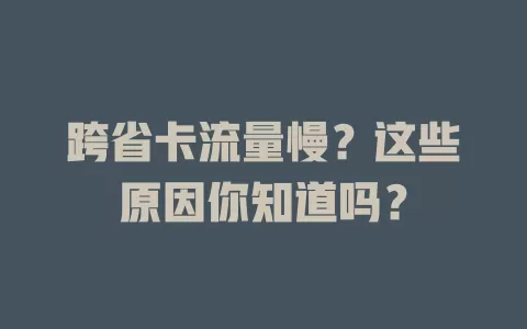 跨省卡流量慢？这些原因你知道吗？