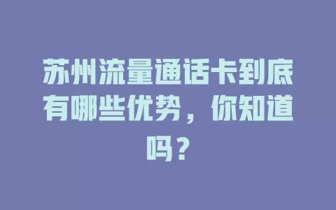 苏州流量通话卡到底有哪些优势，你知道吗？