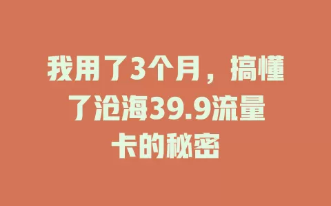 我用了3个月，搞懂了沧海39.9流量卡的秘密