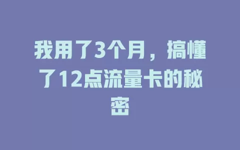 我用了3个月，搞懂了12点流量卡的秘密