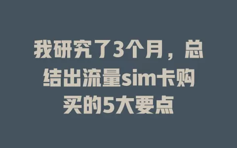 我研究了3个月，总结出流量sim卡购买的5大要点