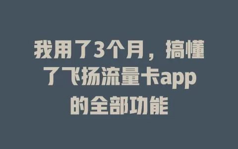 我用了3个月，搞懂了飞扬流量卡app的全部功能