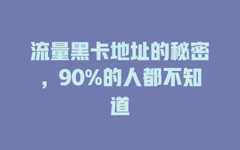 流量黑卡地址的秘密，90%的人都不知道