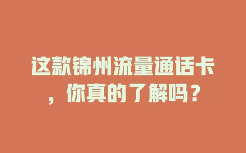 这款锦州流量通话卡，你真的了解吗？