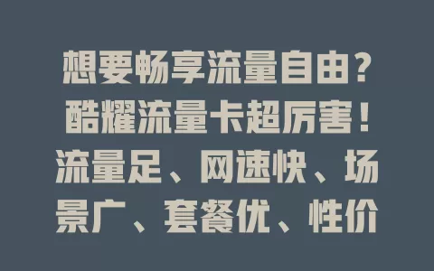 想要畅享流量自由？酷耀流量卡超厉害！流量足、网速快、场景广、套餐优、性价比高，值得考虑